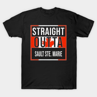 Straight Outta Sault Ste. Marie Design - Gift for Ontario With Sault Ste. Marie Roots T-Shirt